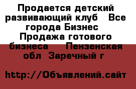 Продается детский развивающий клуб - Все города Бизнес » Продажа готового бизнеса   . Пензенская обл.,Заречный г.